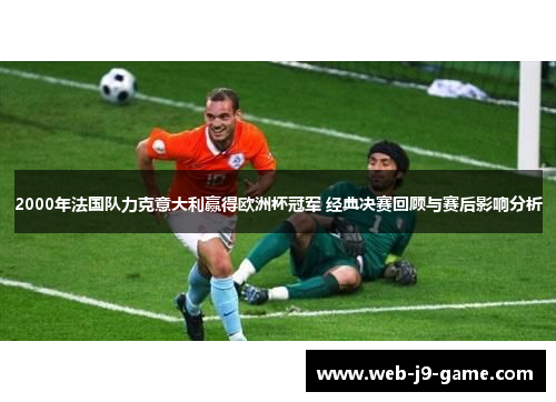 2000年法国队力克意大利赢得欧洲杯冠军 经典决赛回顾与赛后影响分析