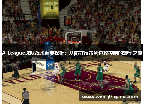 A-League球队战术演变探析：从防守反击到进攻控制的转型之路