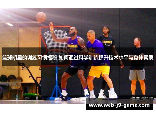 篮球明星的训练习惯揭秘 如何通过科学训练提升技术水平与身体素质 篮球明星的训练习惯揭秘 如何通过科学训练提升技术水平与身体素质