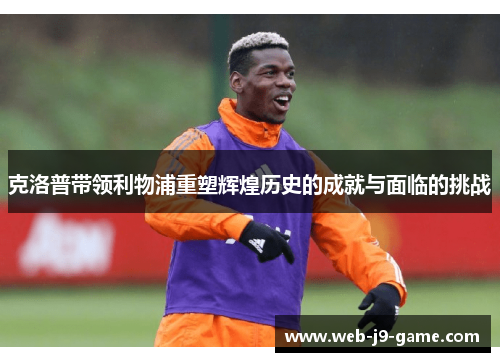 克洛普带领利物浦重塑辉煌历史的成就与面临的挑战