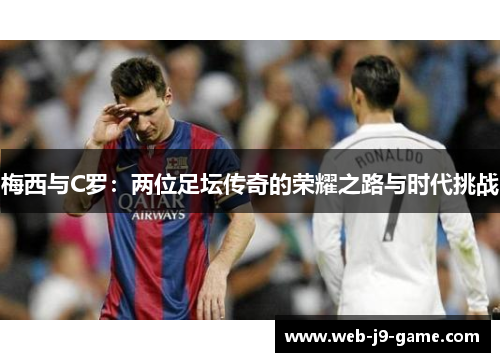 梅西与C罗：两位足坛传奇的荣耀之路与时代挑战
