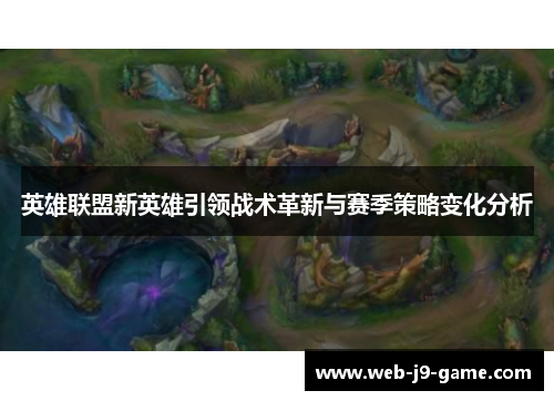 英雄联盟新英雄引领战术革新与赛季策略变化分析