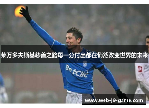 莱万多夫斯基慈善之路每一分付出都在悄然改变世界的未来