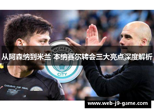 从阿森纳到米兰 本纳赛尔转会三大亮点深度解析 从阿森纳到米兰 本纳赛尔转会三大亮点深度解析