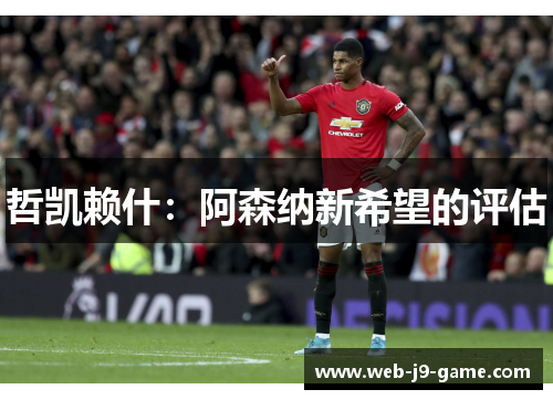 哲凯赖什:阿森纳新希望的评估 哲凯赖什:阿森纳新希望的评估