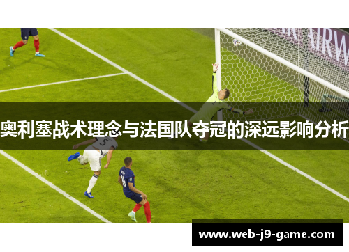 奥利塞战术理念与法国队夺冠的深远影响分析