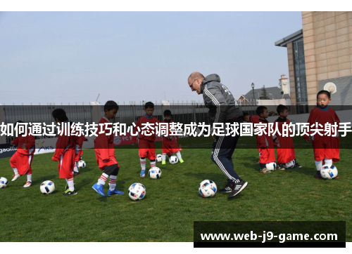 如何通过训练技巧和心态调整成为足球国家队的顶尖射手