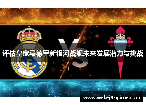 评估皇家马德里新银河战舰未来发展潜力与挑战