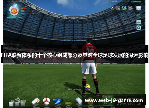 FIFA联赛体系的十个核心组成部分及其对全球足球发展的深远影响