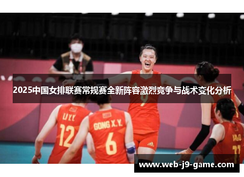 2025中国女排联赛常规赛全新阵容激烈竞争与战术变化分析