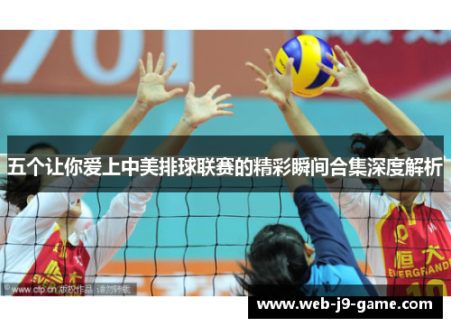五个让你爱上中美排球联赛的精彩瞬间合集深度解析