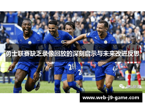 勇士联赛缺乏录像回放的深刻启示与未来改进反思