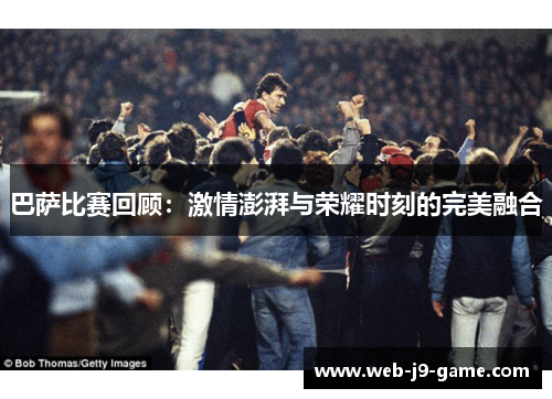巴萨比赛回顾：激情澎湃与荣耀时刻的完美融合