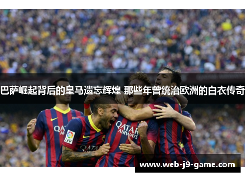 巴萨崛起背后的皇马遗忘辉煌 那些年曾统治欧洲的白衣传奇