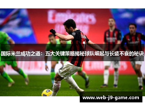 国际米兰成功之道：五大关键策略揭秘球队崛起与长盛不衰的秘诀