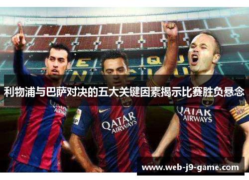 利物浦与巴萨对决的五大关键因素揭示比赛胜负悬念