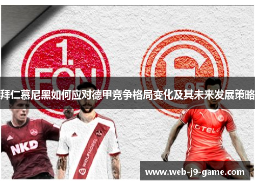 拜仁慕尼黑如何应对德甲竞争格局变化及其未来发展策略