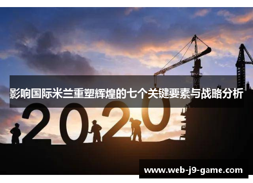 影响国际米兰重塑辉煌的七个关键要素与战略分析