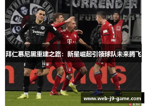 拜仁慕尼黑重建之路：新星崛起引领球队未来腾飞