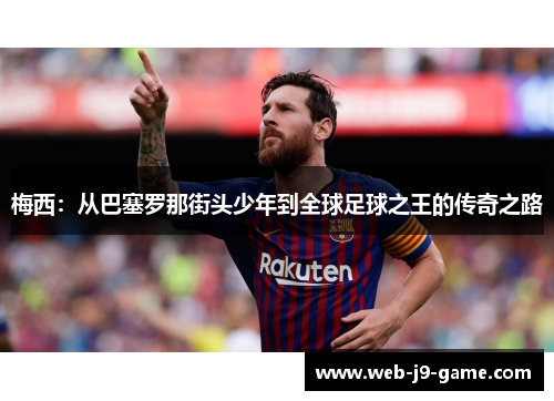 梅西：从巴塞罗那街头少年到全球足球之王的传奇之路