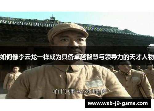 如何像李云龙一样成为具备卓越智慧与领导力的天才人物