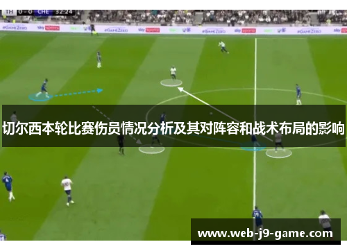 切尔西本轮比赛伤员情况分析及其对阵容和战术布局的影响