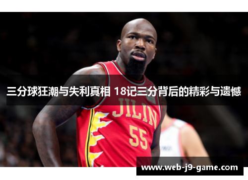 三分球狂潮与失利真相 18记三分背后的精彩与遗憾