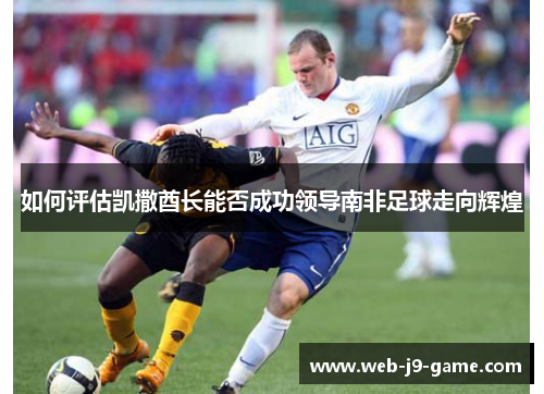 如何评估凯撒酋长能否成功领导南非足球走向辉煌