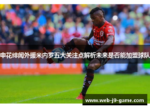 申花绯闻外援米内罗五大关注点解析未来是否能加盟球队