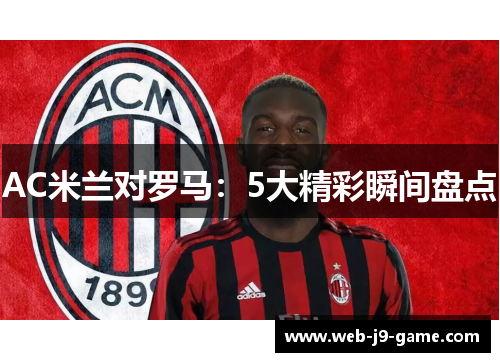 AC米兰对罗马：5大精彩瞬间盘点