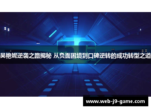 吴艳妮逆袭之路揭秘 从负面困境到口碑逆转的成功转型之道