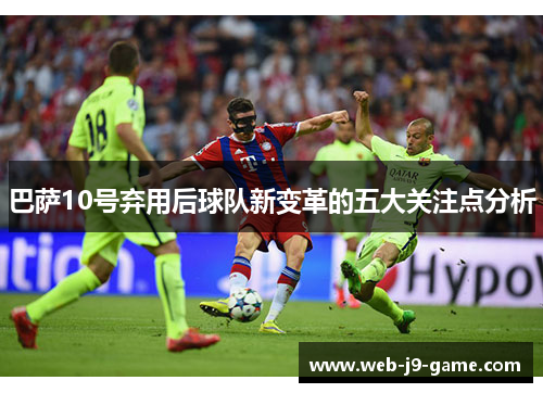 巴萨10号弃用后球队新变革的五大关注点分析