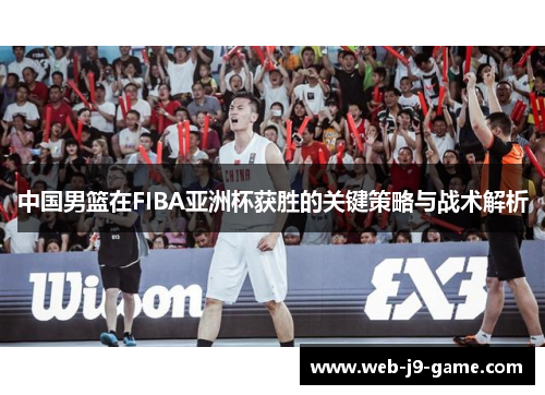 中国男篮在FIBA亚洲杯获胜的关键策略与战术解析