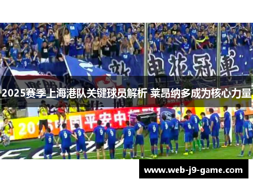 2025赛季上海港队关键球员解析 莱昂纳多成为核心力量