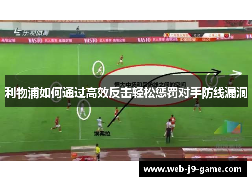 利物浦如何通过高效反击轻松惩罚对手防线漏洞