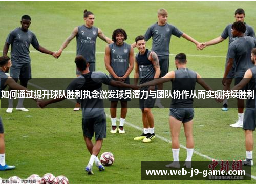 如何通过提升球队胜利执念激发球员潜力与团队协作从而实现持续胜利