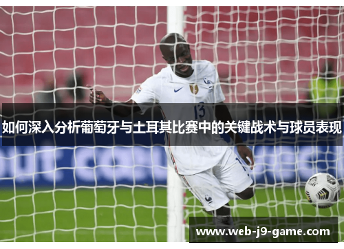 如何深入分析葡萄牙与土耳其比赛中的关键战术与球员表现 如何深入分析葡萄牙与土耳其比赛中的关键战术与球员表现