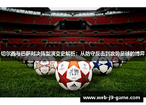 切尔西与巴萨对决阵型演变史解析：从防守反击到攻势足球的博弈