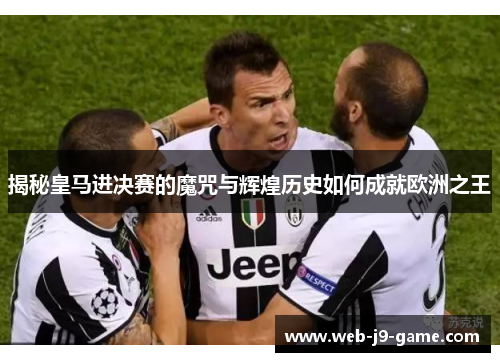 揭秘皇马进决赛的魔咒与辉煌历史如何成就欧洲之王