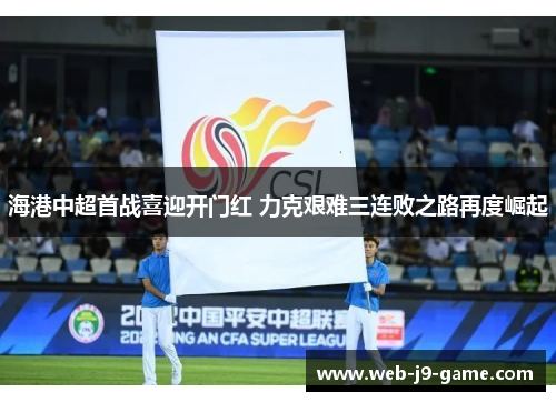 海港中超首战喜迎开门红 力克艰难三连败之路再度崛起