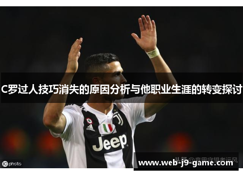 C罗过人技巧消失的原因分析与他职业生涯的转变探讨 C罗过人技巧消失的原因分析与他职业生涯的转变探讨