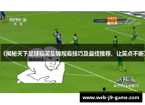 《揭秘天下足球搞笑集锦观看技巧及最佳推荐,让笑点不断》 《揭秘天下足球搞笑集锦观看技巧及最佳推荐,让笑点不断》