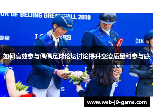 如何高效参与偶偶足球论坛讨论提升交流质量和参与感