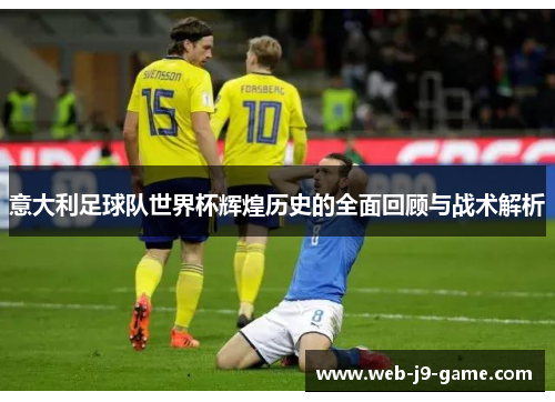 意大利足球队世界杯辉煌历史的全面回顾与战术解析 意大利足球队世界杯辉煌历史的全面回顾与战术解析