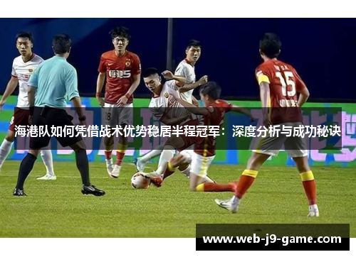 海港队如何凭借战术优势稳居半程冠军：深度分析与成功秘诀