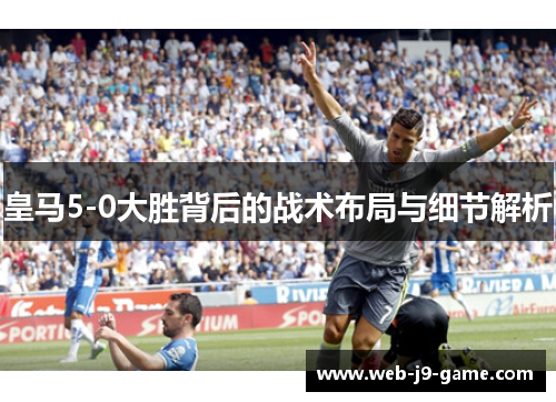 皇马5-0大胜背后的战术布局与细节解析