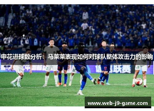 申花进球数分析：马莱莱表现如何对球队整体攻击力的影响