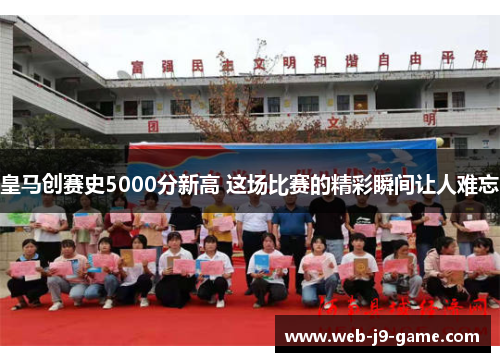 皇马创赛史5000分新高 这场比赛的精彩瞬间让人难忘 皇马创赛史5000分新高 这场比赛的精彩瞬间让人难忘