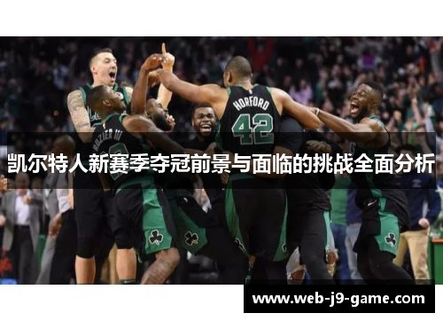 凯尔特人新赛季夺冠前景与面临的挑战全面分析