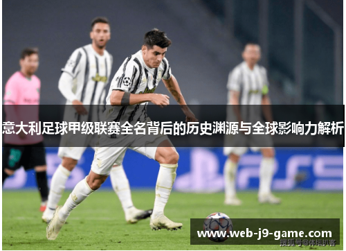 意大利足球甲级联赛全名背后的历史渊源与全球影响力解析